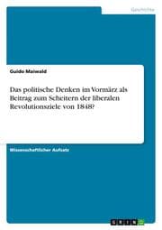 Cover von Das politische Denken im Vormärz als Beitrag zum Scheitern der liberalen Revolutionsziele von 1848?