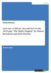 Cover von Love me, or kill me. Sex and love in the 1619 play 'The Maid's Tragedy' by Francis Beaumont and John Fletcher