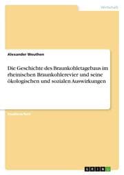 Cover von Die Geschichte des Braunkohletagebaus im rheinischen Braunkohlerevier und seine ökologischen und sozialen Auswirkungen