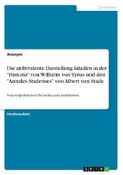 Cover von Die ambivalente Darstellung Saladins in der 'Historia' von Wilhelm von Tyrus und den 'Annales Stadenses' von Albert von Stade