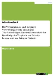 Cover von Die Vermarktungs- und medialen Verwertungsrechte in Europas Top-Fußball-Ligen. Eine Strukturanalyse der Bundesliga im Vergleich zur Premier League und zur Primera División