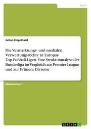 Cover von Die Vermarktungs- und medialen Verwertungsrechte in Europas Top-Fußball-Ligen. Eine Strukturanalyse der Bundesliga im Vergleich zur Premier League und zur Primera División