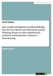 Cover von Eine sozial-soziologische Gesellschaftskritik, Facetten der Macht und Ohnmacht und die Wirkung dessen in einer künstlerisch, politisch ambitionierten (Theater-) Inszenierung
