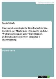 Cover von Eine sozial-soziologische Gesellschaftskritik, Facetten der Macht und Ohnmacht und die Wirkung dessen in einer künstlerisch, politisch ambitionierten (Theater-) Inszenierung