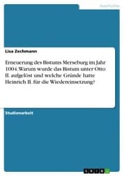 Cover von Erneuerung des Bistums Merseburg im Jahr 1004. Warum wurde das Bistum unter Otto II. aufgelöst und welche Gründe hatte Heinrich II. für die Wiedereinsetzung?