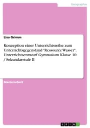 Cover von Konzeption einer Unterrichtsreihe zum Unterrichtsgegenstand 'Ressource Wasser'. Unterrichtsentwurf Gymnasium Klasse 10 / Sekundarstufe II