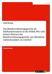 Cover von Das Bundesverfassungsgericht als Einflussinstrument in der Politik. Wie sehr nutzen Parteien das Bundesverfassungsgericht, um öffentliche Aufmerksamkeit zu erzielen?