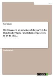 Cover von Die Elternzeit als arbeitsrechtlicher Teil des Bundeselterngeld- und Elternzeitgesetzes (§ 15 ff. BEEG)