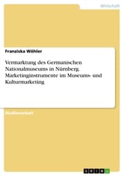Cover von Vermarktung des Germanischen Nationalmuseums in Nürnberg. Marketinginstrumente im Museums- und Kulturmarketing