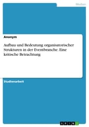 Cover von Aufbau und Bedeutung organisatorischer Strukturen in der Eventbranche. Eine kritische Betrachtung