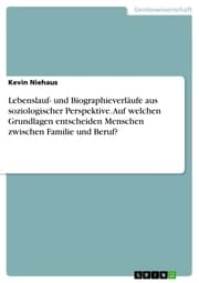 Cover von Lebenslauf- und Biographieverläufe aus soziologischer Perspektive. Auf welchen Grundlagen entscheiden Menschen zwischen Familie und Beruf?