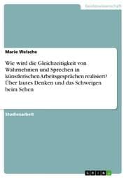 Cover von Wie wird die Gleichzeitigkeit von Wahrnehmen und Sprechen in künstlerischen Arbeitsgesprächen realisiert? Über lautes Denken und das Schweigen beim Sehen
