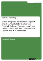 Cover von Schule im Spiegel der Literatur. Vergleich zwischen 'Der Schüler Gerber' von Friedrich Torberg,'Professor Unrat' von Heinrich Mann und 'Der Club der toten Dichter' von N.H. Kleinbaum