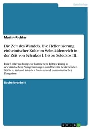 Cover von Die Zeit des Wandels. Die Hellenisierung einheimischer Kulte im Seleukidenreich in der Zeit von Seleukos I. bis zu Seleukos III.