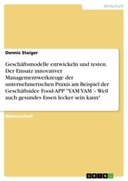 Cover von Geschäftsmodelle entwickeln und testen. Der Einsatz innovativer Managementwerkzeuge der unternehmerischen Praxis am Beispiel der Geschäftsidee Food-APP 'YAM YAM - Weil auch gesundes Essen lecker sein kann'