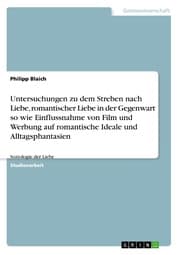 Cover von Untersuchungen zu dem Streben nach Liebe, romantischer Liebe in der Gegenwart so wie Einflussnahme von Film und Werbung auf romantische Ideale und Alltagsphantasien