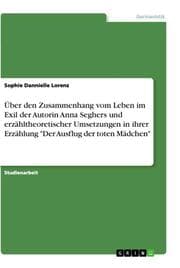 Cover von Über den Zusammenhang vom Leben im Exil der Autorin Anna Seghers und erzähltheoretischer Umsetzungen in ihrer Erzählung 'Der Ausflug der toten Mädchen'