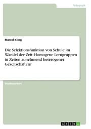 Cover von Die Selektionsfunktion von Schule im Wandel der Zeit. Homogene Lerngruppen in Zeiten zunehmend heterogener Gesellschaften?