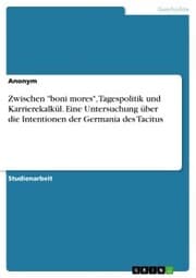 Cover von Zwischen 'boni mores', Tagespolitik und Karrierekalkül. Eine Untersuchung über die Intentionen der Germania des Tacitus