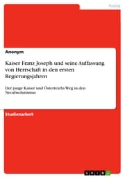 Cover von Kaiser Franz Joseph und seine Auffassung von Herrschaft in den ersten Regierungsjahren