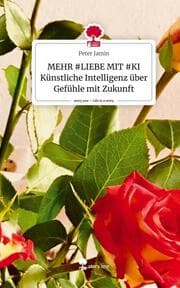 Cover von MEHR LIEBE MIT KI Künstliche Intelligenz über Gefühle mit Zukunft. Life is a Story - story.one