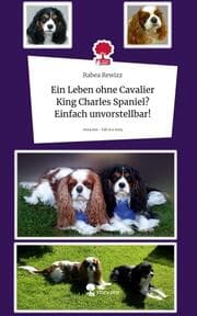 Cover von Ein Leben ohne Cavalier King Charles Spaniel? Einfach unvorstellbar!. Life is a Story - story.one