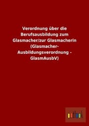 Cover von Verordnung über die Berufsausbildung zum Glasmacher/zur Glasmacherin (Glasmacher- Ausbildungsverordnung - GlasmAusbV)