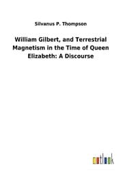 Cover von William Gilbert, and Terrestrial Magnetism in the Time of Queen Elizabeth: A Discourse