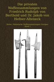 Cover von Die privaten Waffensammlungen von Friedrich Rudolph von Berthold und Dr. Jakob von Hefner-Alteneck