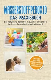 Cover von Wasserstoffperoxid - Das Praxisbuch: Das natürliche Heilmittel H2O2 sicher anwenden für starke Gesundheit oder im Haushalt inkl. leicht umsetzbares Schönheitsprogramm und den 10 besten Anwendungstipps