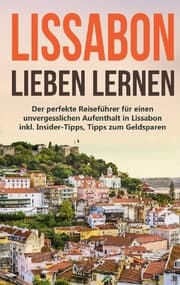Cover von Lissabon lieben lernen: Der perfekte Reiseführer für einen unvergesslichen Aufenthalt in Lissabon inkl. Insider-Tipps, Tipps zum Geldsparen und Packliste