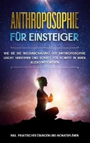 Cover von Anthroposophie für Einsteiger: Wie Sie die Weltanschauung der Anthroposophie leicht verstehen und Schritt für Schritt in Ihren Alltag integrieren - inkl. praktischer Übungen und Monatsplänen