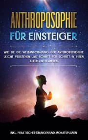 Cover von Anthroposophie für Einsteiger: Wie Sie die Weltanschauung der Anthroposophie leicht verstehen und Schritt für Schritt in Ihren Alltag integrieren - inkl. praktischer Übungen und Monatsplänen