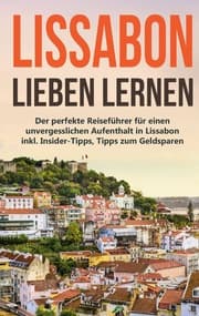 Cover von Lissabon lieben lernen: Der perfekte Reiseführer für einen unvergesslichen Aufenthalt in Lissabon inkl. Insider-Tipps, Tipps zum Geldsparen und Packliste