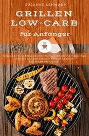 Cover von Grillen Low-Carb für Anfänger Grillbuch Barbecue BBQ Grillgerichte Kochbuch für Grill-Party Grillrezepte Grillsoßen Salat Dips Grillbutter Marinaden & Desserts Diät Rezepte zum Abnehmen