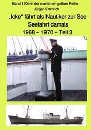 Cover von Icke fährt als Nautiker zur See - Seefahrt damals: 1968 - 1970 - Teil 3 - Band 120e in der maritimen gelben Reihe bei Jürgen Ruszkowski