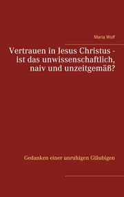 Cover von Vertrauen in Jesus Christus - ist das unwissenschaftlich, naiv und unzeitgemäß?