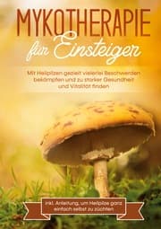 Cover von Mykotherapie für Einsteiger: Mit Heilpilzen gezielt vielerlei Beschwerden bekämpfen und zu starker Gesundheit und Vitalität finden - inkl. Anleitung, um Heilpilze ganz einfach selbst zu züchten