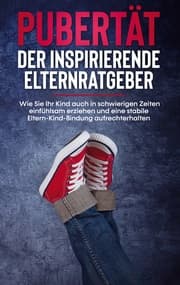 Cover von Pubertät - Der inspirierende Elternratgeber: Wie Sie Ihr Kind auch in schwierigen Zeiten einfühlsam erziehen und eine stabile Eltern-Kind-Bindung aufrechterhalten