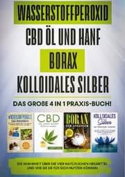 Cover von Wasserstoffperoxid, CBD Öl und Hanf, Borax, Kolloidales Silber: Das große 4 in 1 Praxis-Buch! Die Wahrheit über die 4 natürlichen Heilmittel und wie Sie sie für sich nutzen können