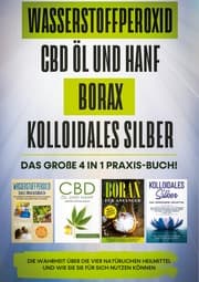 Cover von Wasserstoffperoxid , CBD Öl und Hanf , Borax , Kolloidales Silber: Das große 4 in 1 Praxis-Buch! Die Wahrheit über die 4 natürlichen Heilmittel und wie Sie sie für sich nutzen können