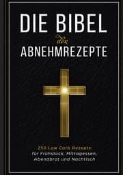 Cover von Die Bibel der Abnehmrezepte - 250 Low Carb Rezepte für Frühstück, Mittagessen, Abendbrot und Nachtisch