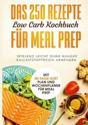 Cover von Das 250 Rezepte Low Carb Kochbuch für Meal Prep - Spielend leicht ohne Hunger ballaststoffreich abnehmen - Mit 30-Tage Diät Plan und Wochenplaner für Meal Prep