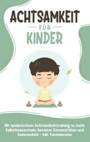 Cover von Achtsamkeit für Kinder: Wie Sie Ihr Kind mit Achtsamkeitstraining und Bewusstseinsübungen zu einem dankbaren, gelassenen und selbstbewussten Menschen erziehen - inkl. Meditation