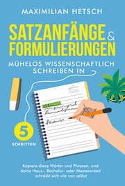 Cover von Satzanfänge und Formulierungen - Mühelos wissenschaftlich schreiben in 5 Schritten: Kopiere diese Wörter und Phrasen, und deine Haus-, Bachelor- oder Masterarbeit schreibt sich wie von selbst