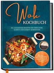 Cover von Wok Kochbuch: Die leckersten Rezepte für Ihren Wok Schritt für Schritt zubereiten - inkl. einfacher 3-Schritte-Grundregel, um köstliche eigene Rezepte zu kreieren