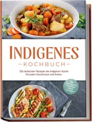 Cover von Indigenes Kochbuch: Die leckersten Rezepte der indigenen Küche für jeden Geschmack und Anlass - inkl. Brotrezepten, Fingerfood, Dips & Getränken