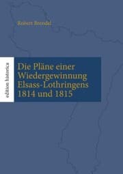 Cover von Die Pläne einer Wiedergewinnung Elsass-Lothringens 1814 und 1815