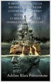 Cover von Il mondo perduto: la regina Cleopatra ha costruito un impero sotto il mare? Le meraviglie della donna più sensuale del mondo