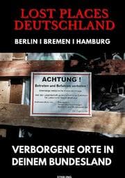Cover von Lost Places Deutschland I Verborgene Orte in deinem Bundesland I Berlin, Bremen und Hamburg